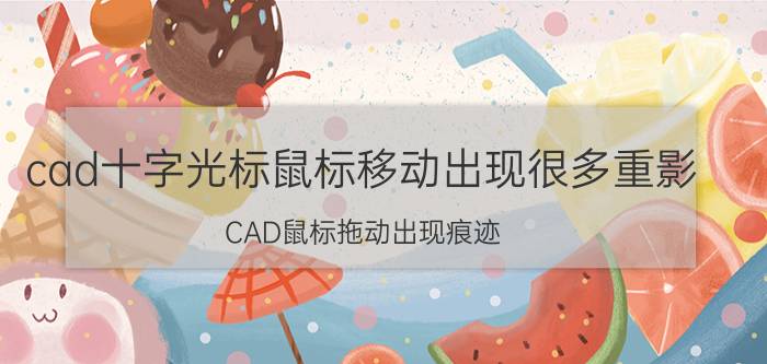 cad十字光标鼠标移动出现很多重影 CAD鼠标拖动出现痕迹？